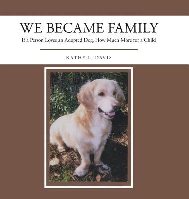 We Became Family: If a Person Loves an Adopted Dog, How Much More for a Child by Davis, Kathy