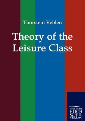 Theory of the Leisure Class by Veblen, Thorstein
