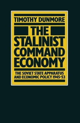 The Stalinist Command Economy: The Soviet State Apparatus and Economic Policy 1945-53 by Dunmore, Timothy