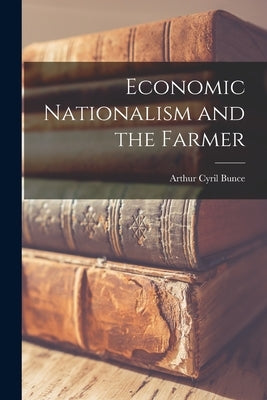 Economic Nationalism and the Farmer by Bunce, Arthur Cyril