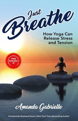 Just Breathe: How Yoga Can Release Stress and Tension by Gabrielle, Amanda