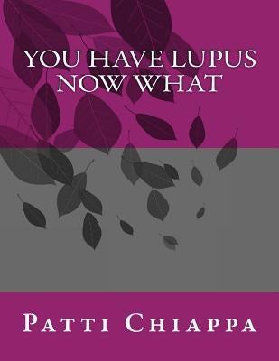 You have Lupus Now what by Chiappa, Patti