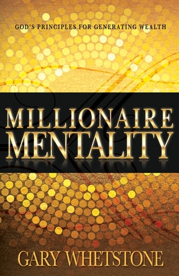 Millionaire Mentality: God's Principles for Generating Wealth by Whetstone, Gary V.