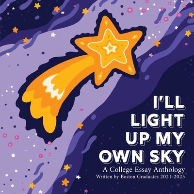 I'll Light Up My Own Sky: A College Essay Anthology Written by Boston Graduates 2021-2025 by 826 Boston Students