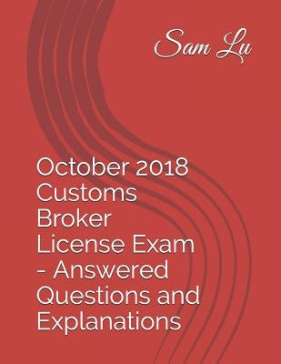 October 2018 Customs Broker License Exam - Answered Questions and Explanations by Lu, Sam