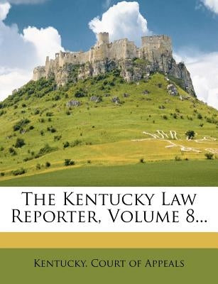 The Kentucky Law Reporter, Volume 8... by Kentucky Court of Appeals