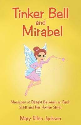 Tinker Bell and Mirabel: Messages of Delight Between an Earth Spirit and Her Human Sister by Jackson, Mary Ellen