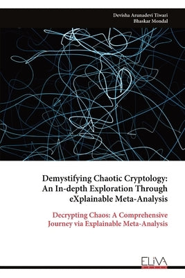 Demystifying Chaotic Cryptology: An In-depth Exploration Through eXplainable Meta-Analysis by Tiwari, Devisha Arunadevi