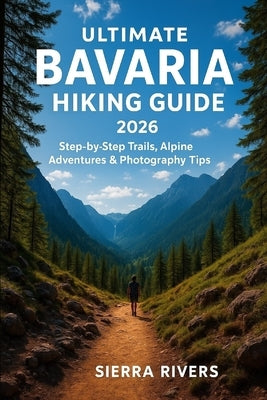 Ultimate Bavaria Hiking Guide 2026: Step-by-Step Trails, Alpine Adventures & Photography Tips by Rivers, Sierra