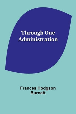 Through One Administration by Burnett, Frances Hodgson