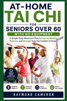At-Home Tai Chi for Seniors Over 60 with No Equipment: A Simple Daily Movement Plan to Improve Mobility, Balance, and Strength from the Comfort of Hom by Cameron, Raymond