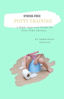 Stress-Free Potty Training: A Right Approach Guide to First-Time Parents by Koech, Alice