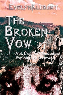 The Broken Vow: Vol. I of The Clandestine Exploits of a Werewolf by Klebert, Evelyn
