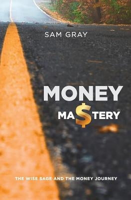 Money mastery: The wise sage and the money journey by Gray, Samuel Douglas