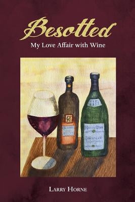 Besotted: My Love Affair with Wine by Horne, Larry