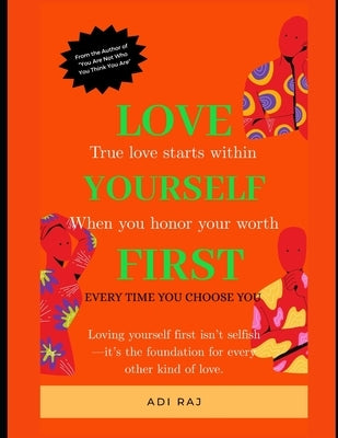 Love Yourself First: The Real Secret to Confidence, Peace, and Success.: A Transformational Guide to Building Self-Worth, Reclaiming Your Power, and L by Raj, Adi