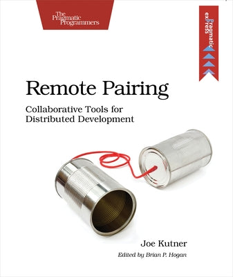Remote Pairing: Collaborative Tools for Distributed Development by Kutner, Joe