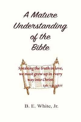 A Mature Understanding of the Bible by White, B. E., Jr.