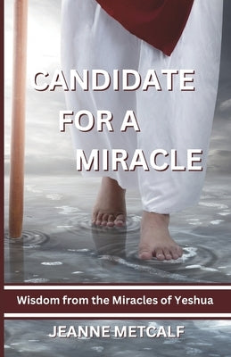 Candidate for a Miracle: Wisdom from the Miracles of Yeshua by Metcalf, Jeanne