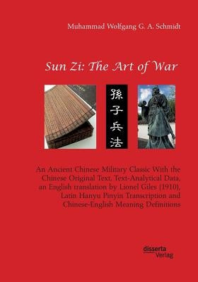 Sun Zi: The Art of War. An Ancient Chinese Military Classic With the Chinese Original Text, Text-Analytical Data, an English t by Schmidt, Muhammad Wolfgang G. a.