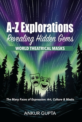 World Theatrical Masks: The Many Faces of Expression: Art, Culture & Masks by Gupta, Ankur