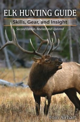 Elk Hunting Guide: Skills, Gear, and Insight by Airhart, Tom