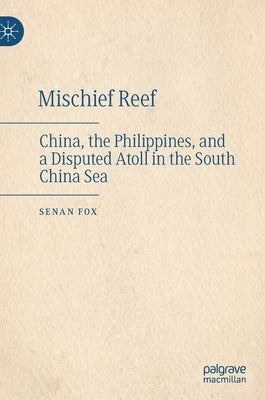 Mischief Reef: China, the Philippines, and a Disputed Atoll in the South China Sea by Fox, Senan