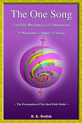 The One Song: Unified Mechanics of Emanation: A Philosopher's Support of Strings by Bodish, B. K.