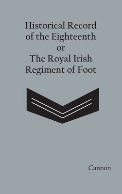 Historical Record of the Eighteenth, or the Royal Irish Regiment of Foot by Cannon, Richard