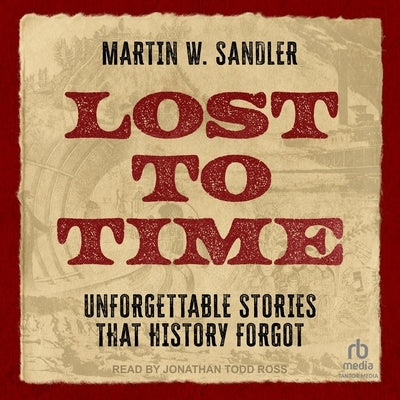 Lost to Time: Unforgettable Stories That History Forgot by Sandler, Martin W.