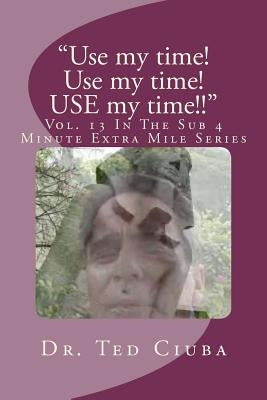 "Use my time! Use my time! USE my time!!": Vol. 13 In The Sub 4 Minute Extra Mile Series by Ciuba, Ted