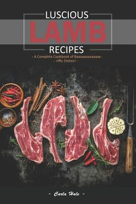 Luscious Lamb Recipes: A Complete Cookbook of Baaaaaaaaaaaaa-Riffic Dishes! by Hale, Carla