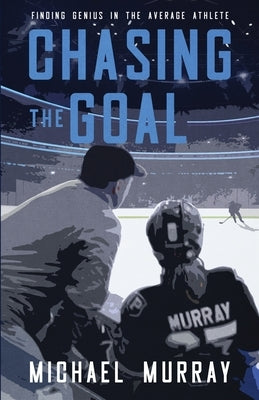 Chasing the Goal: Finding Genius in the Average Athlete by Murray, Michael