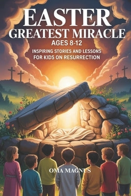 Easter Greatest Miracle Ages 8-12: Inspiring Stories And Lessons For Kids On Resurrection by Magnus, Oma