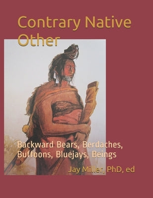 Contrary Native Other: Backward Bears, Berdaches, Buffoons, Bluejays, Beings by , Ed Jay Miller