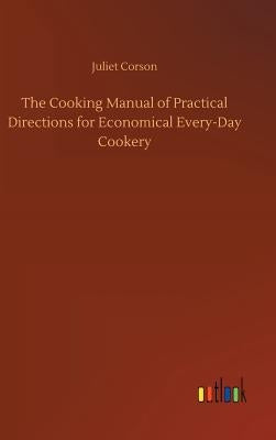 The Cooking Manual of Practical Directions for Economical Every-Day Cookery by Corson, Juliet