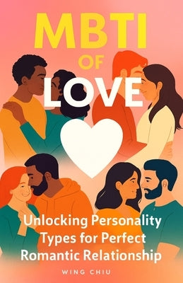 MBTI of Love: Unlocking Personality Types for Perfect Romantic relationship by Chiu, Wing