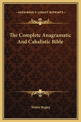 The Complete Anagramatic and Cabalistic Bible by Begley, Walter
