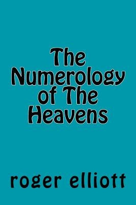 The Numerology of The Heavens by Elliott, Roger