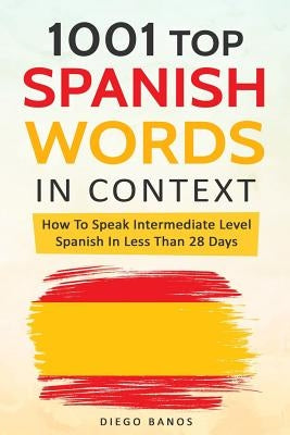 1001 Top Spanish Words In Context: How To Speak Intermediate Level Spanish In Less Than 28 Days by Banos, Diego