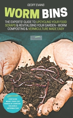 Worm Bins: The Experts' Guide To Upcycling Your Food Scraps & Revitalising Your Garden - Worm Composting & Vermiculture Made Easy by Evans, Geoff