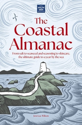 The Coastal Almanac: From Salt to Seaweed and Seasoning to Skincare, the Ultimate Guide to a Year by the Sea by Lea-Wilson, Jess