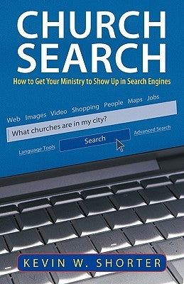 Church Search: How to Get Your Ministry to Show Up in Search Engines by Shorter, Kevin W.