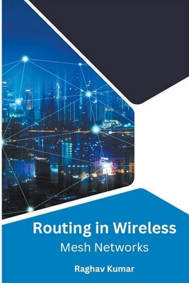 Routing in Wireless Mesh Networks by Kumar, Raghav