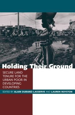 Holding Their Ground: Secure Land Tenure for the Urban Poor in Developing Countries by Durand-Lasserve, Alain