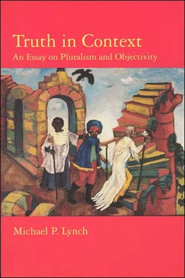 Truth in Context: An Essay on Pluralism and Objectivity by Lynch, Michael P.