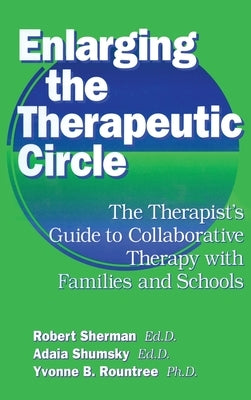 Enlarging the Therapeutic Circle: The Therapists Guide to: The Therapist's Guide to Collaborative Therapy with Families & School by Sherman Ed D., Robert
