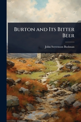Burton and Its Bitter Beer by Bushnan, John Stevenson
