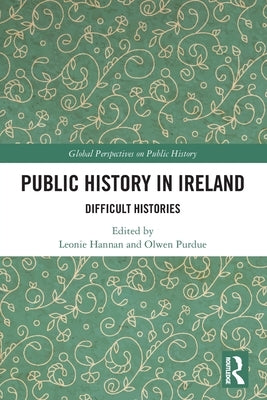 Public History in Ireland: Difficult Histories by Hannan, Leonie