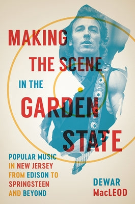 Making the Scene in the Garden State: Popular Music in New Jersey from Edison to Springsteen and Beyond by MacLeod, Dewar